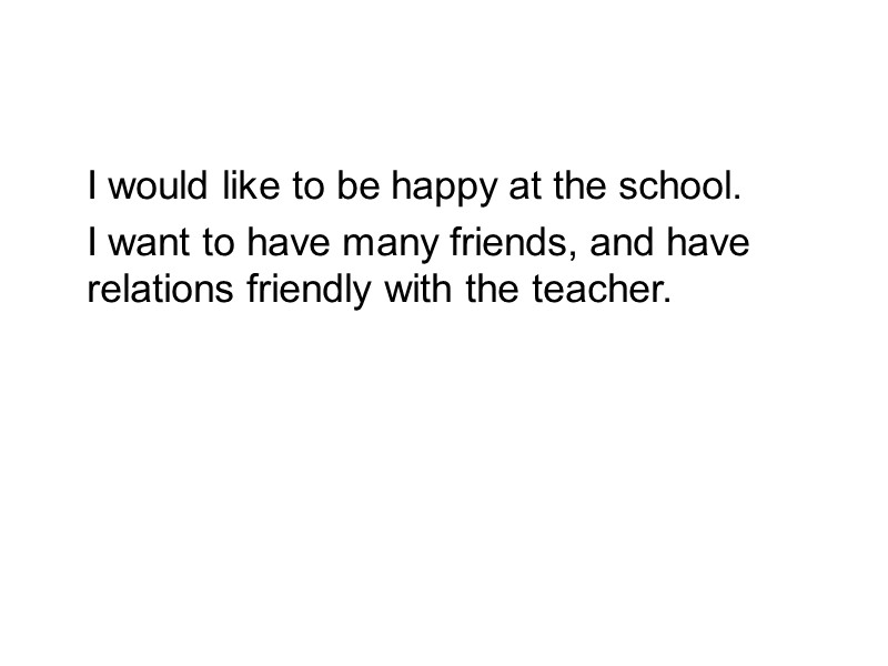 I would like to be happy at the school.    I want